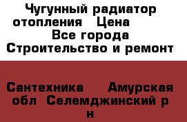 Чугунный радиатор отопления › Цена ­ 497 - Все города Строительство и ремонт » Сантехника   . Амурская обл.,Селемджинский р-н